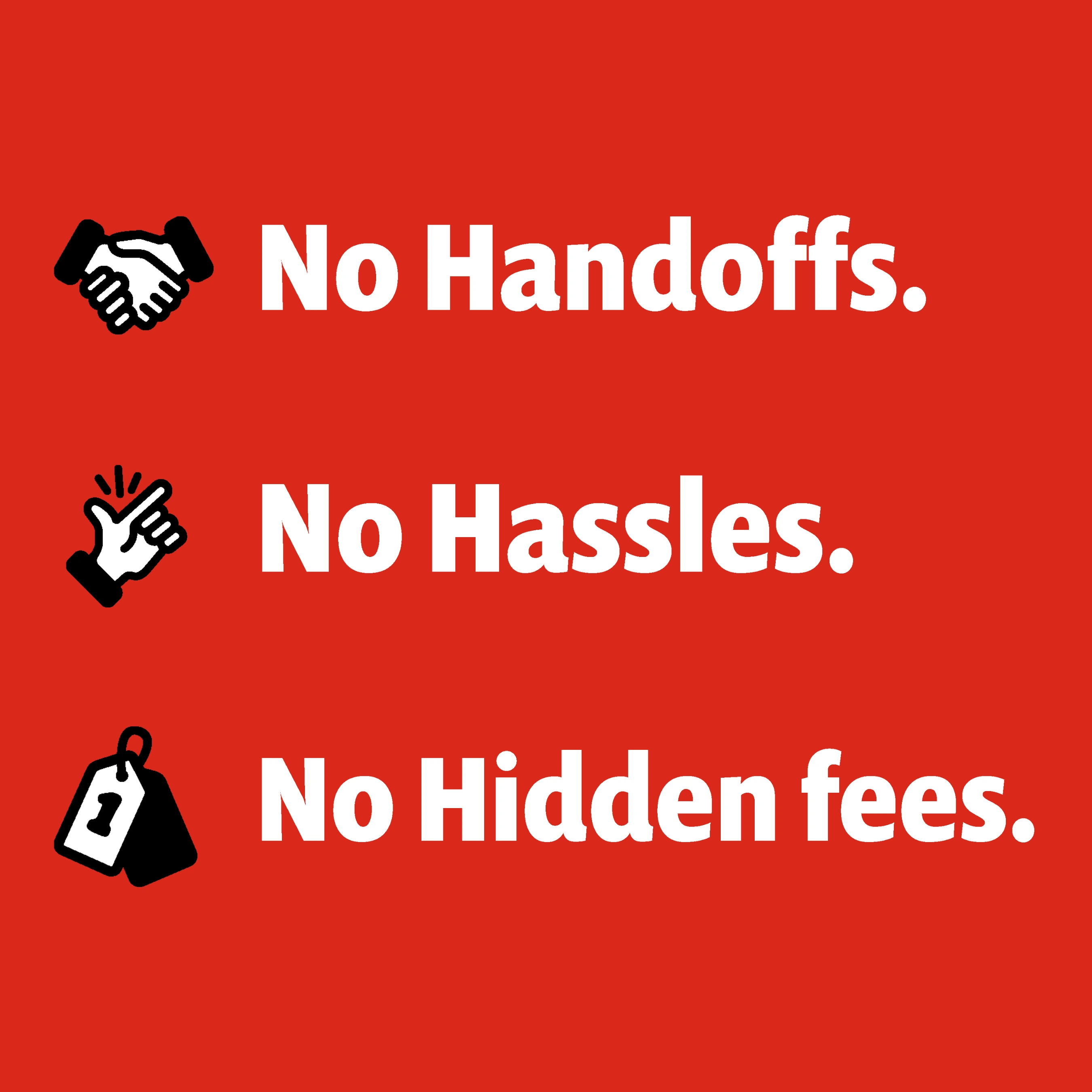 No Handoffs, No Hassles, No Hidden Fees